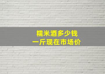 糯米酒多少钱一斤现在市场价