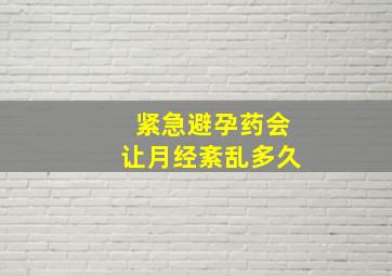 紧急避孕药会让月经紊乱多久