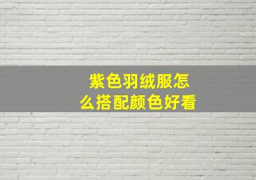 紫色羽绒服怎么搭配颜色好看