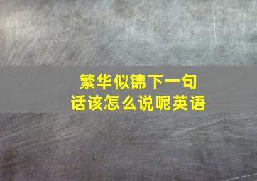 繁华似锦下一句话该怎么说呢英语