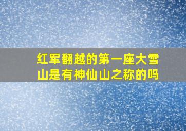 红军翻越的第一座大雪山是有神仙山之称的吗