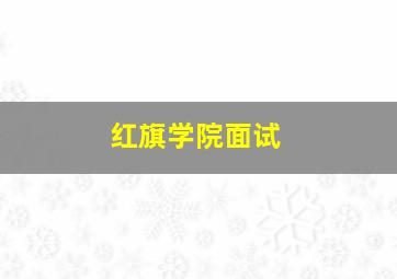 红旗学院面试