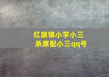 红旗镇小学小三杀原配小三qq号