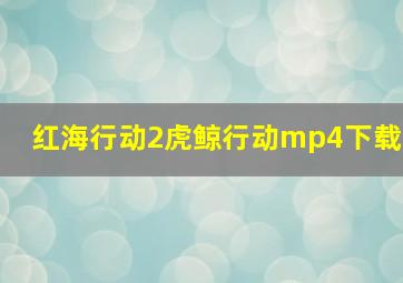 红海行动2虎鲸行动mp4下载