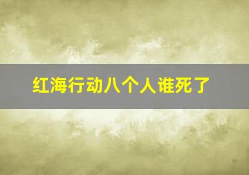 红海行动八个人谁死了