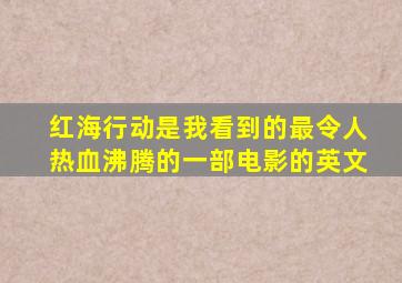 红海行动是我看到的最令人热血沸腾的一部电影的英文