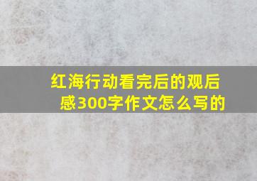 红海行动看完后的观后感300字作文怎么写的