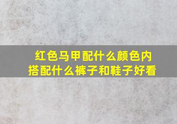 红色马甲配什么颜色内搭配什么裤子和鞋子好看