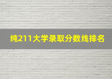 纯211大学录取分数线排名