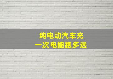 纯电动汽车充一次电能跑多远