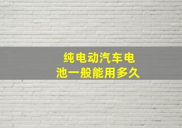 纯电动汽车电池一般能用多久