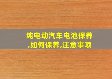 纯电动汽车电池保养,如何保养,注意事项