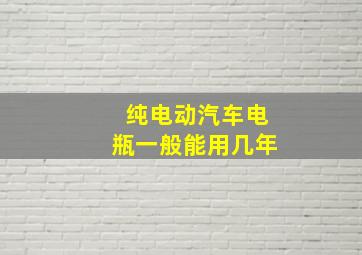 纯电动汽车电瓶一般能用几年