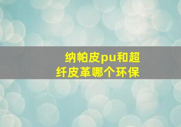 纳帕皮pu和超纤皮革哪个环保