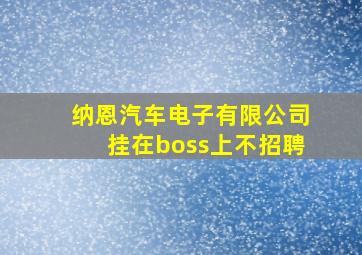 纳恩汽车电子有限公司挂在boss上不招聘