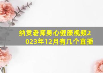 纳贡老师身心健康视频2023年12月有几个直播