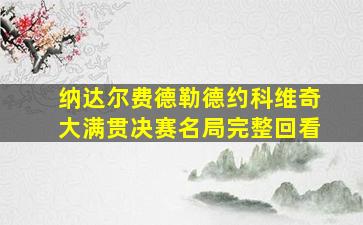 纳达尔费德勒德约科维奇大满贯决赛名局完整回看