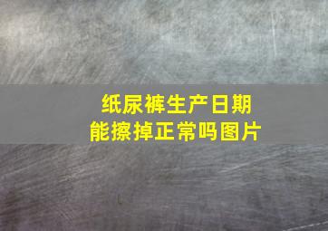 纸尿裤生产日期能擦掉正常吗图片