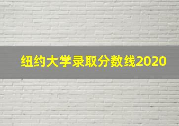 纽约大学录取分数线2020