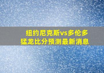 纽约尼克斯vs多伦多猛龙比分预测最新消息