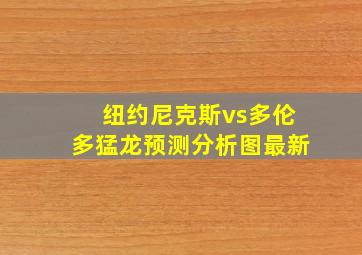 纽约尼克斯vs多伦多猛龙预测分析图最新