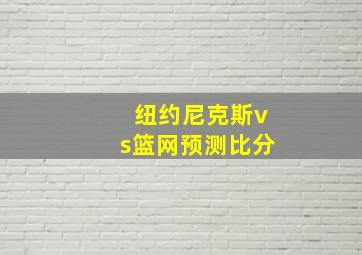 纽约尼克斯vs篮网预测比分