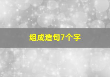 组成造句7个字