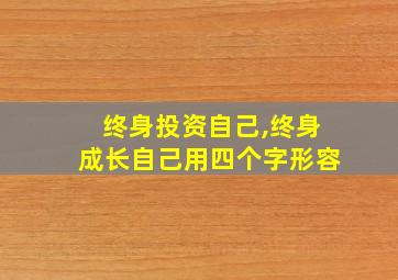 终身投资自己,终身成长自己用四个字形容