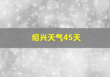 绍兴天气45天