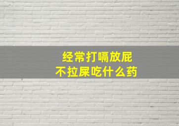 经常打嗝放屁不拉屎吃什么药