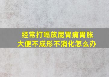 经常打嗝放屁胃痛胃胀大便不成形不消化怎么办