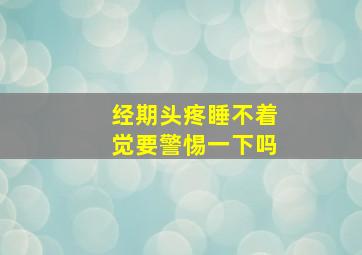 经期头疼睡不着觉要警惕一下吗