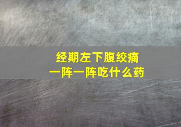 经期左下腹绞痛一阵一阵吃什么药