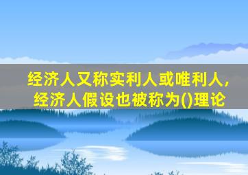 经济人又称实利人或唯利人,经济人假设也被称为()理论