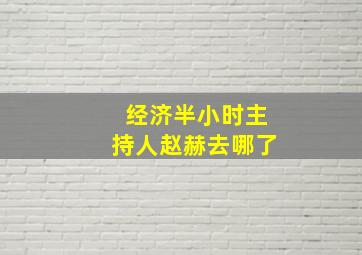 经济半小时主持人赵赫去哪了