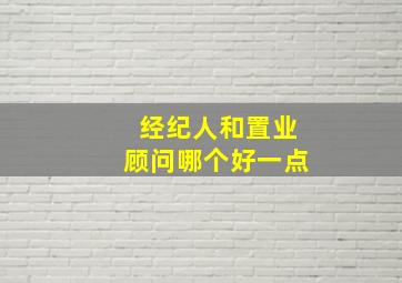 经纪人和置业顾问哪个好一点