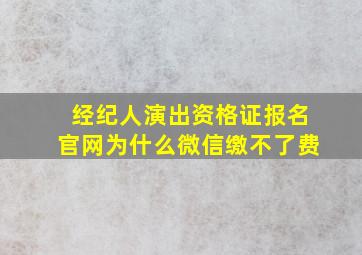 经纪人演出资格证报名官网为什么微信缴不了费