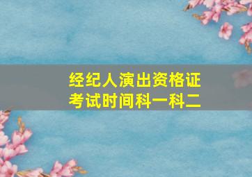 经纪人演出资格证考试时间科一科二