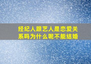 经纪人跟艺人是恋爱关系吗为什么呢不能结婚