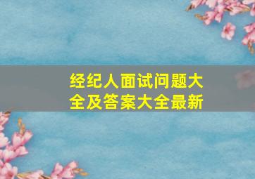 经纪人面试问题大全及答案大全最新