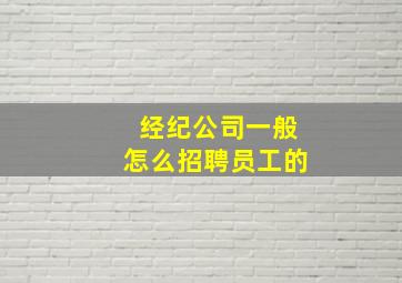 经纪公司一般怎么招聘员工的