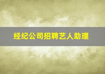 经纪公司招聘艺人助理