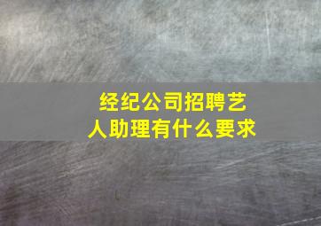 经纪公司招聘艺人助理有什么要求