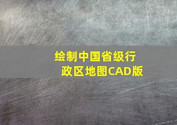 绘制中国省级行政区地图CAD版