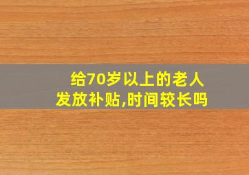 给70岁以上的老人发放补贴,时间较长吗