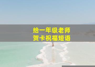 给一年级老师贺卡祝福短语