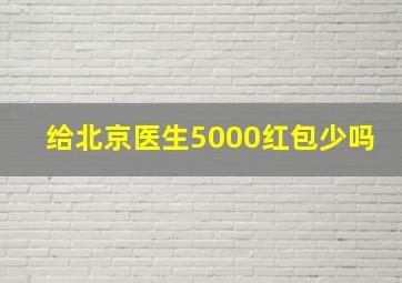 给北京医生5000红包少吗