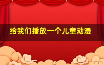 给我们播放一个儿童动漫