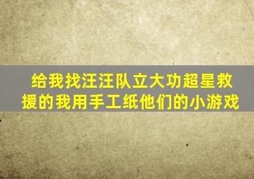 给我找汪汪队立大功超星救援的我用手工纸他们的小游戏