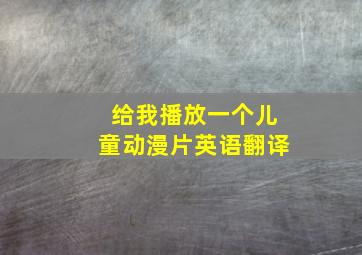 给我播放一个儿童动漫片英语翻译